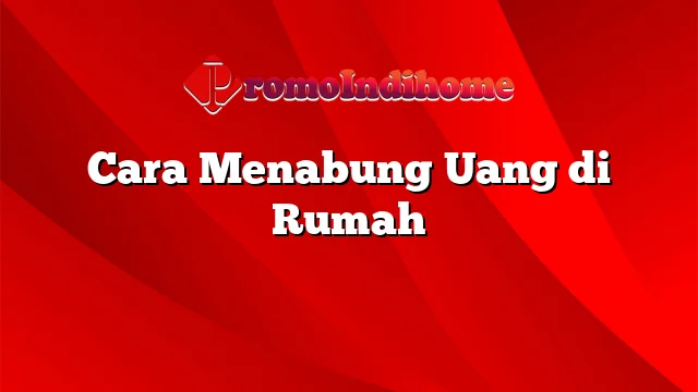 Cara Menabung Uang di Rumah