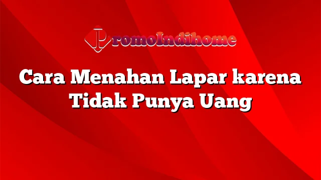 Cara Menahan Lapar karena Tidak Punya Uang