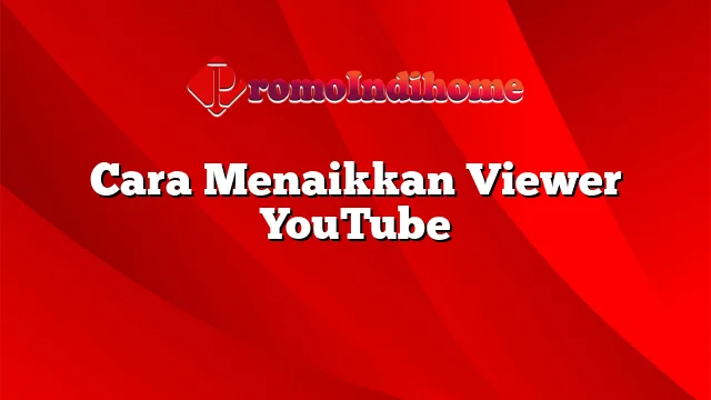 Cara Menaikkan Viewer YouTube