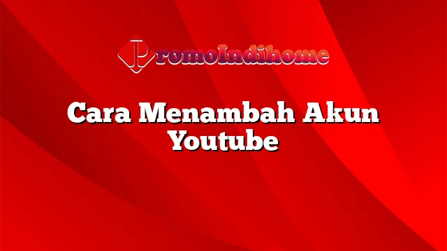 Cara Menambah Akun Youtube