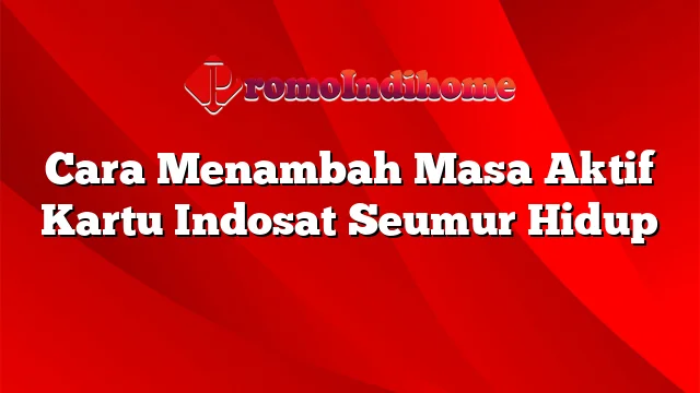 Cara Menambah Masa Aktif Kartu Indosat Seumur Hidup