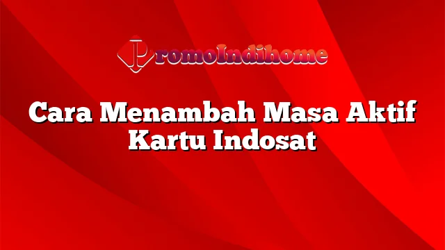 Cara Menambah Masa Aktif Kartu Indosat