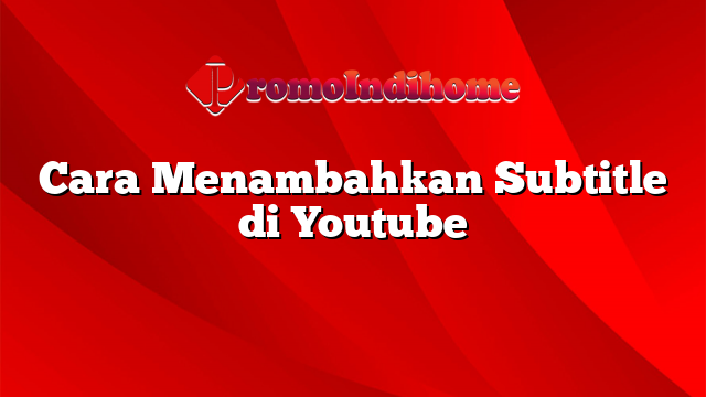 Cara Menambahkan Subtitle di Youtube