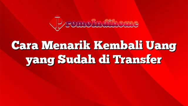 Cara Menarik Kembali Uang yang Sudah di Transfer