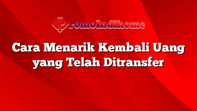 Cara Menarik Kembali Uang yang Telah Ditransfer