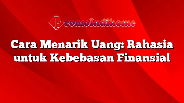 Cara Menarik Uang: Rahasia untuk Kebebasan Finansial