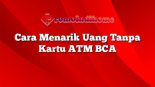 Cara Menarik Uang Tanpa Kartu ATM BCA