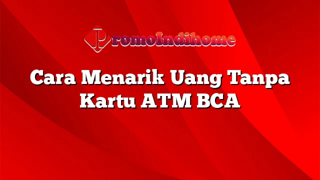 Cara Menarik Uang Tanpa Kartu ATM BCA