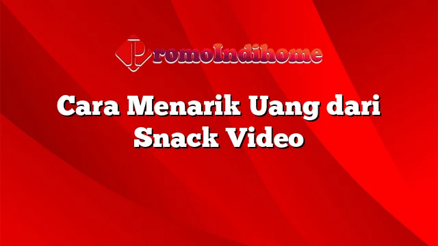 Cara Menarik Uang dari Snack Video