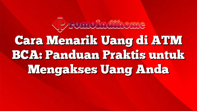 Cara Menarik Uang di ATM BCA: Panduan Praktis untuk Mengakses Uang Anda