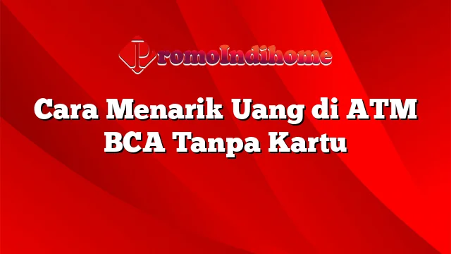 Cara Menarik Uang di ATM BCA Tanpa Kartu