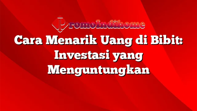 Cara Menarik Uang di Bibit: Investasi yang Menguntungkan