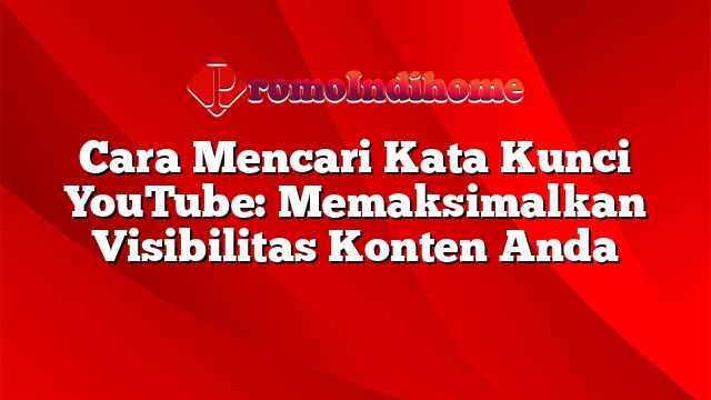 Cara Mencari Kata Kunci YouTube: Memaksimalkan Visibilitas Konten Anda