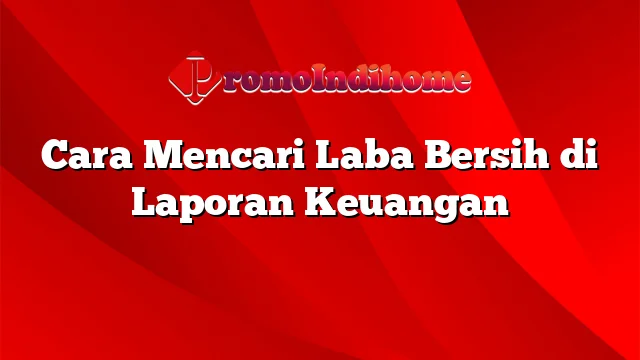 Cara Mencari Laba Bersih di Laporan Keuangan