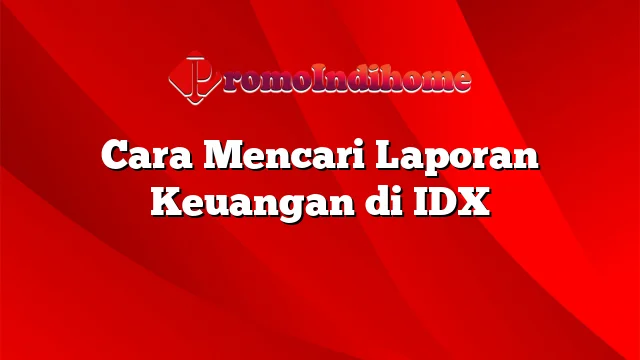 Cara Mencari Laporan Keuangan di IDX