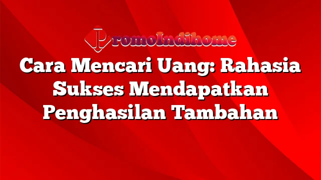 Cara Mencari Uang: Rahasia Sukses Mendapatkan Penghasilan Tambahan