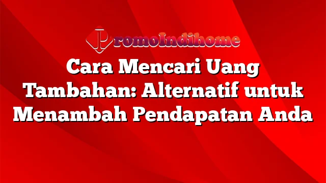 Cara Mencari Uang Tambahan: Alternatif untuk Menambah Pendapatan Anda