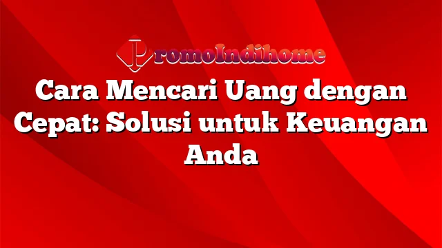 Cara Mencari Uang dengan Cepat: Solusi untuk Keuangan Anda