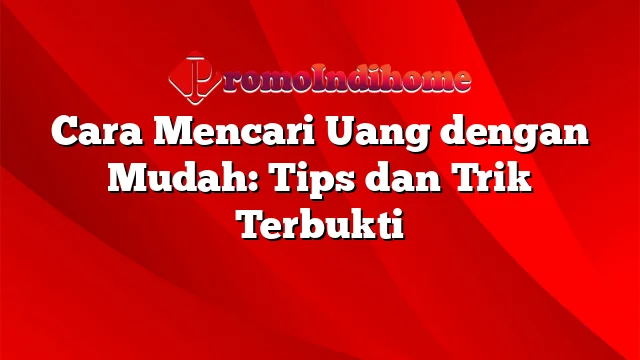 Cara Mencari Uang dengan Mudah: Tips dan Trik Terbukti