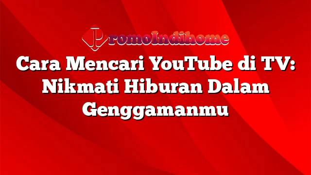 Cara Mencari YouTube di TV: Nikmati Hiburan Dalam Genggamanmu