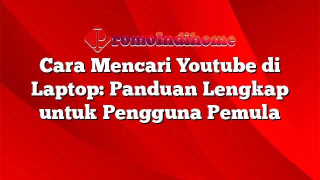 Cara Mencari Youtube di Laptop: Panduan Lengkap untuk Pengguna Pemula