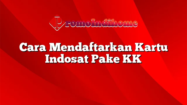 Cara Mendaftarkan Kartu Indosat Pake KK