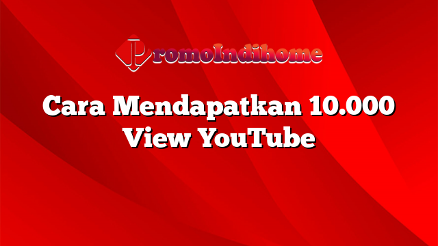 Cara Mendapatkan 10.000 View YouTube