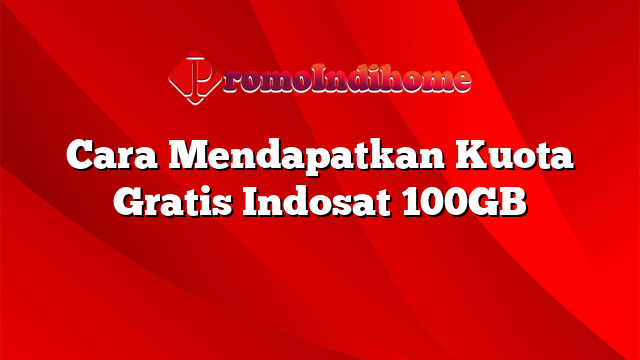 Cara Mendapatkan Kuota Gratis Indosat 100GB