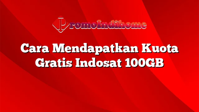 Cara Mendapatkan Kuota Gratis Indosat 100GB