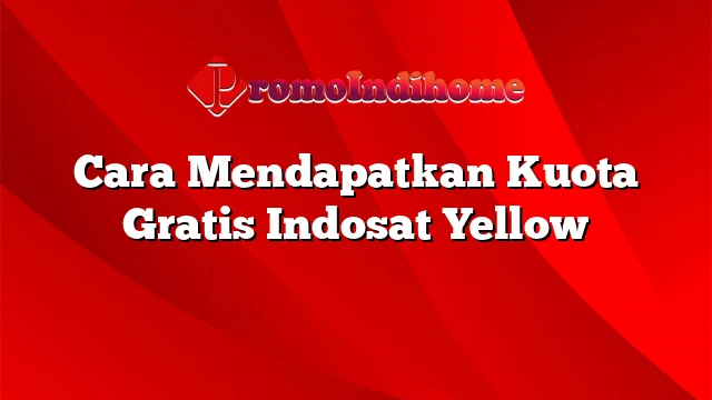 Cara Mendapatkan Kuota Gratis Indosat Yellow