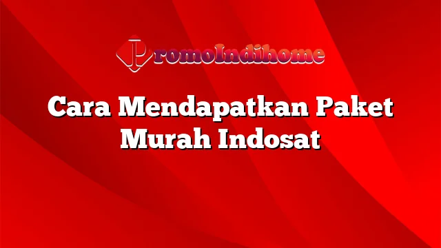 Cara Mendapatkan Paket Murah Indosat