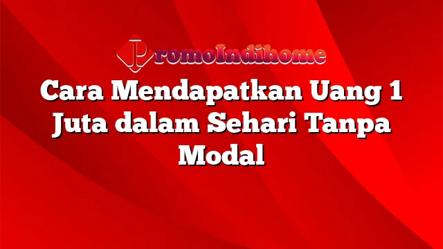 Cara Mendapatkan Uang 1 Juta dalam Sehari Tanpa Modal