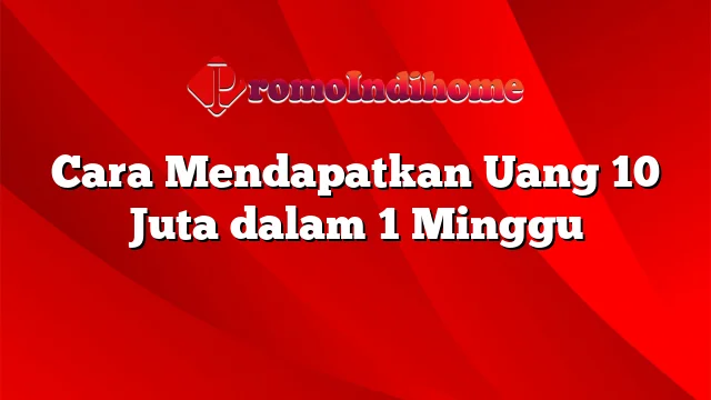 Cara Mendapatkan Uang 10 Juta dalam 1 Minggu