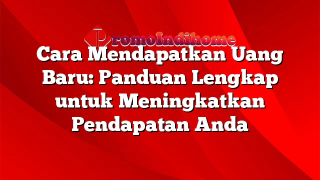 Cara Mendapatkan Uang Baru: Panduan Lengkap untuk Meningkatkan Pendapatan Anda