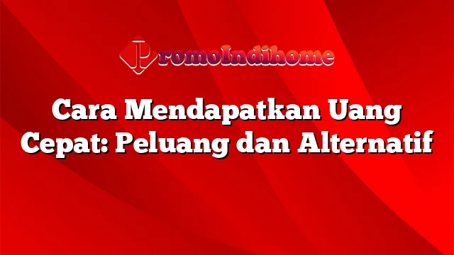 Cara Mendapatkan Uang Cepat: Peluang dan Alternatif