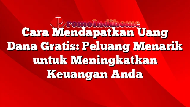 Cara Mendapatkan Uang Dana Gratis: Peluang Menarik untuk Meningkatkan Keuangan Anda