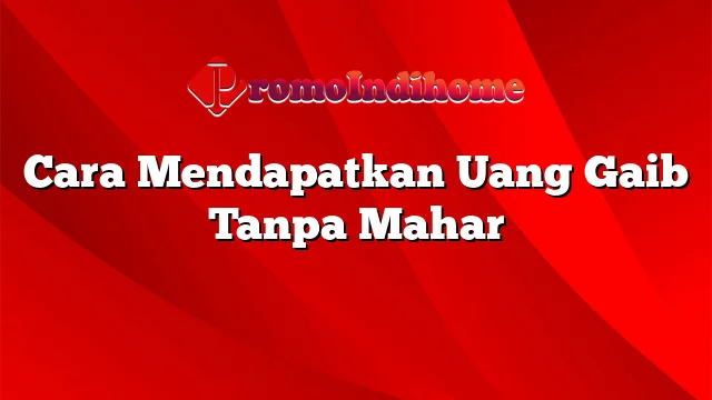 Cara Mendapatkan Uang Gaib Tanpa Mahar