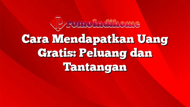 Cara Mendapatkan Uang Gratis: Peluang dan Tantangan