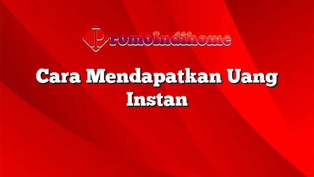 Cara Mendapatkan Uang Instan