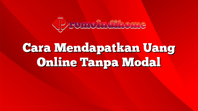 Cara Mendapatkan Uang Online Tanpa Modal