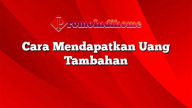 Cara Mendapatkan Uang Tambahan