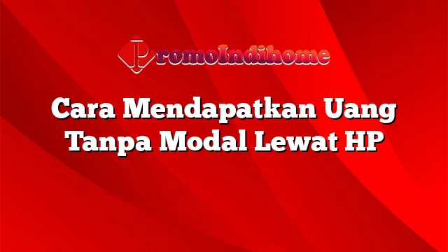 Cara Mendapatkan Uang Tanpa Modal Lewat HP