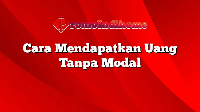 Cara Mendapatkan Uang Tanpa Modal