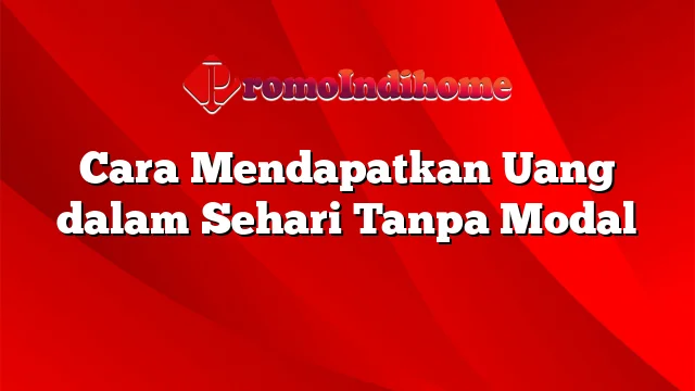 Cara Mendapatkan Uang dalam Sehari Tanpa Modal