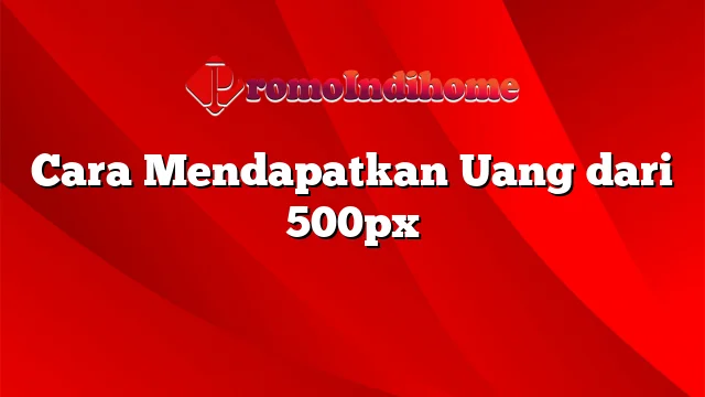 Cara Mendapatkan Uang dari 500px