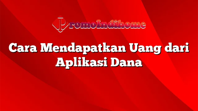 Cara Mendapatkan Uang dari Aplikasi Dana