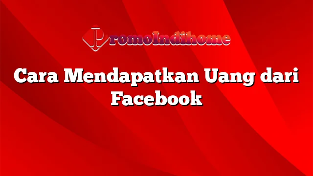 Cara Mendapatkan Uang dari Facebook