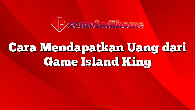 Cara Mendapatkan Uang dari Game Island King