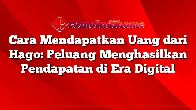 Cara Mendapatkan Uang dari Hago: Peluang Menghasilkan Pendapatan di Era Digital