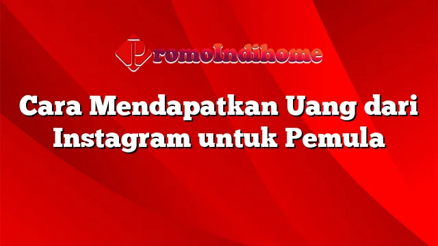 Cara Mendapatkan Uang dari Instagram untuk Pemula